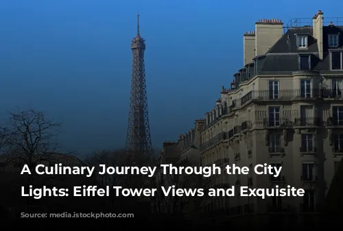 A Culinary Journey Through the City of Lights:  Eiffel Tower Views and Exquisite Gastronomy