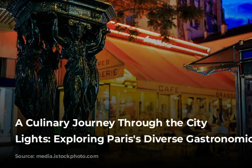 A Culinary Journey Through the City of Lights:  Exploring Paris's Diverse Gastronomic Scene