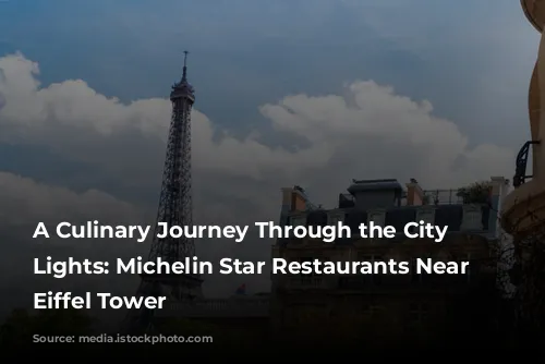 A Culinary Journey Through the City of Lights: Michelin Star Restaurants Near the Eiffel Tower