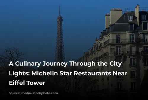 A Culinary Journey Through the City of Lights: Michelin Star Restaurants Near the Eiffel Tower