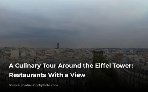 A Culinary Tour Around the Eiffel Tower: Parisian Restaurants With a View