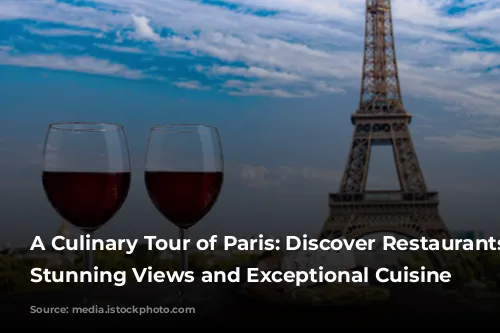 A Culinary Tour of Paris: Discover Restaurants with Stunning Views and Exceptional Cuisine