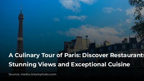 A Culinary Tour of Paris: Discover Restaurants with Stunning Views and Exceptional Cuisine