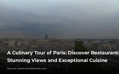 A Culinary Tour of Paris: Discover Restaurants with Stunning Views and Exceptional Cuisine