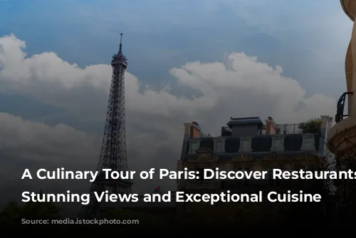 A Culinary Tour of Paris: Discover Restaurants with Stunning Views and Exceptional Cuisine