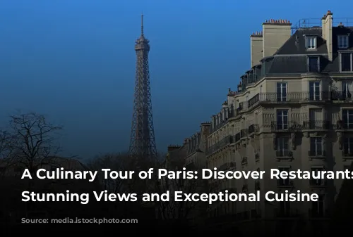 A Culinary Tour of Paris: Discover Restaurants with Stunning Views and Exceptional Cuisine