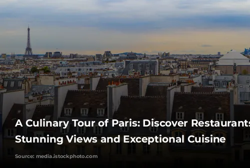 A Culinary Tour of Paris: Discover Restaurants with Stunning Views and Exceptional Cuisine