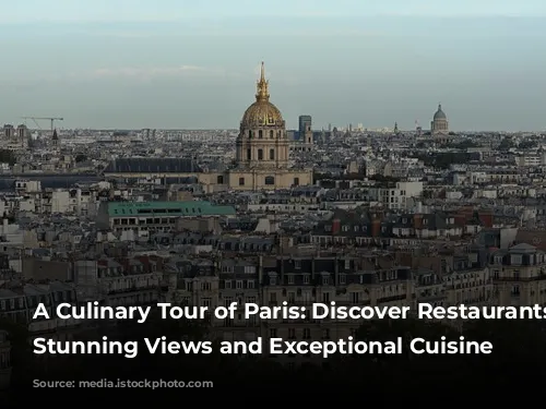 A Culinary Tour of Paris: Discover Restaurants with Stunning Views and Exceptional Cuisine