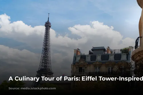 A Culinary Tour of Paris: Eiffel Tower-Inspired Delights