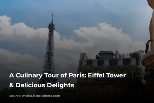 A Culinary Tour of Paris: Eiffel Tower Views & Delicious Delights