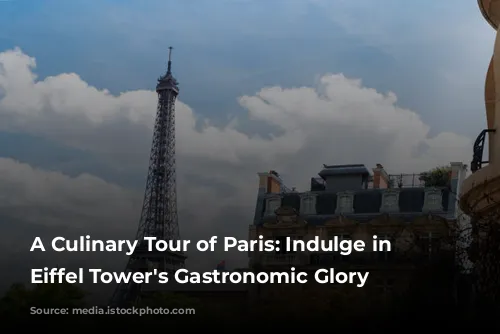 A Culinary Tour of Paris: Indulge in the Eiffel Tower's Gastronomic Glory