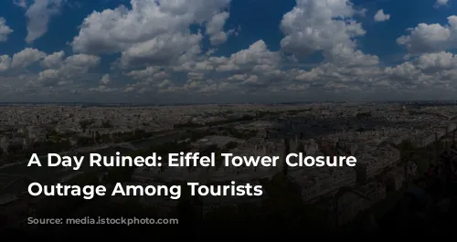 A Day Ruined: Eiffel Tower Closure Sparks Outrage Among Tourists