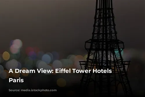 A Dream View: Eiffel Tower Hotels in Paris