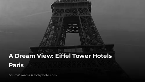 A Dream View: Eiffel Tower Hotels in Paris