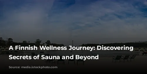 A Finnish Wellness Journey: Discovering the Secrets of Sauna and Beyond