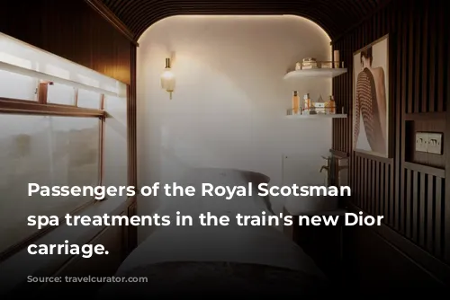 Passengers of the Royal Scotsman enjoy spa treatments in the train's new Dior spa carriage.