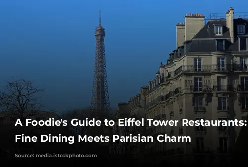 A Foodie's Guide to Eiffel Tower Restaurants: Where Fine Dining Meets Parisian Charm