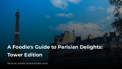 A Foodie's Guide to Parisian Delights: Eiffel Tower Edition