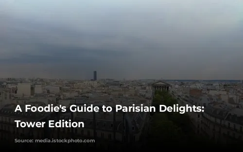 A Foodie's Guide to Parisian Delights: Eiffel Tower Edition