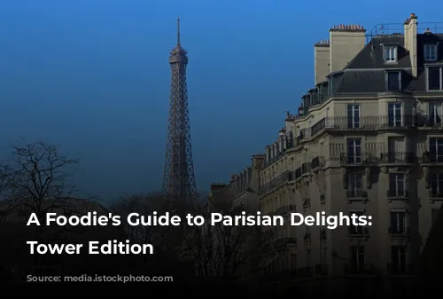 A Foodie's Guide to Parisian Delights: Eiffel Tower Edition