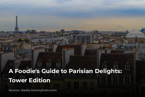 A Foodie's Guide to Parisian Delights: Eiffel Tower Edition