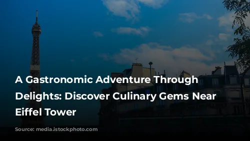 A Gastronomic Adventure Through Parisian Delights: Discover Culinary Gems Near the Eiffel Tower