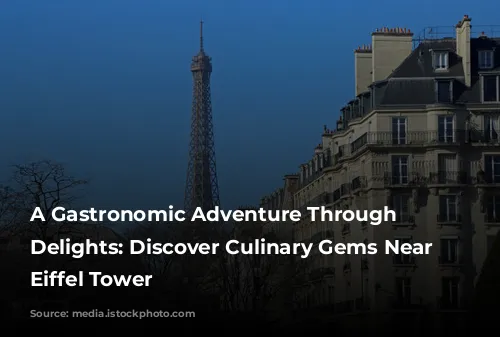 A Gastronomic Adventure Through Parisian Delights: Discover Culinary Gems Near the Eiffel Tower