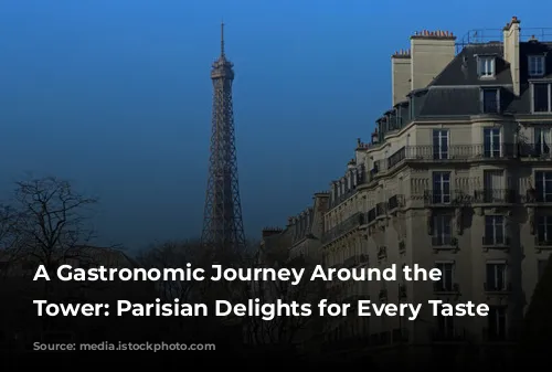 A Gastronomic Journey Around the Eiffel Tower: Parisian Delights for Every Taste