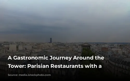 A Gastronomic Journey Around the Eiffel Tower: Parisian Restaurants with a View