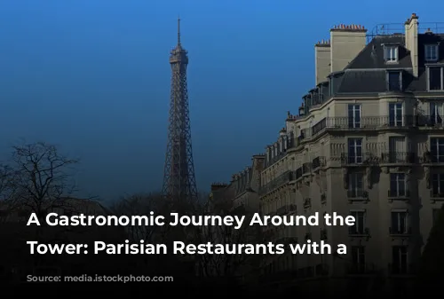 A Gastronomic Journey Around the Eiffel Tower: Parisian Restaurants with a View