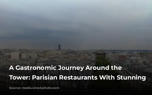 A Gastronomic Journey Around the Eiffel Tower: Parisian Restaurants With Stunning Views