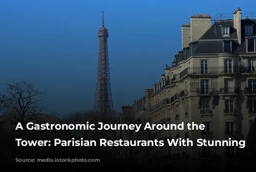 A Gastronomic Journey Around the Eiffel Tower: Parisian Restaurants With Stunning Views