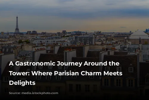 A Gastronomic Journey Around the Eiffel Tower: Where Parisian Charm Meets Culinary Delights