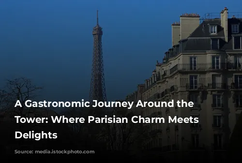 A Gastronomic Journey Around the Eiffel Tower: Where Parisian Charm Meets Culinary Delights