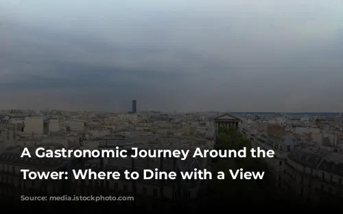 A Gastronomic Journey Around the Eiffel Tower:  Where to Dine with a View