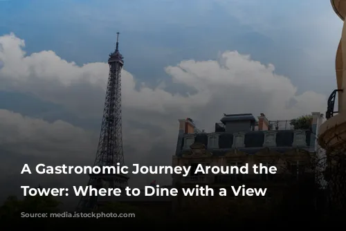 A Gastronomic Journey Around the Eiffel Tower:  Where to Dine with a View