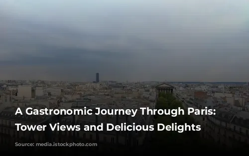 A Gastronomic Journey Through Paris: Eiffel Tower Views and Delicious Delights