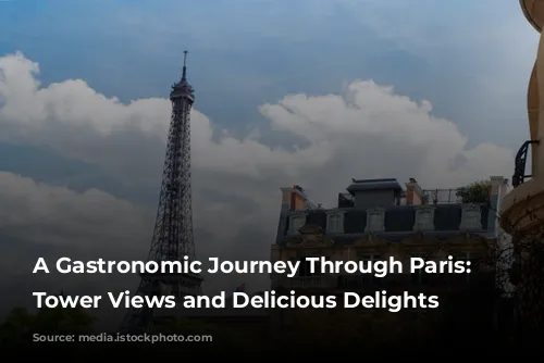 A Gastronomic Journey Through Paris: Eiffel Tower Views and Delicious Delights