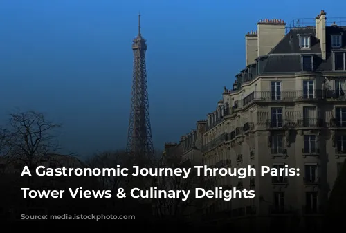 A Gastronomic Journey Through Paris: Eiffel Tower Views & Culinary Delights