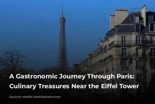 A Gastronomic Journey Through Paris: Unveiling Culinary Treasures Near the Eiffel Tower