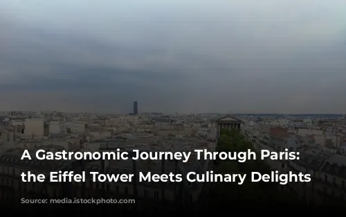 A Gastronomic Journey Through Paris: Where the Eiffel Tower Meets Culinary Delights