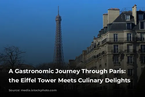 A Gastronomic Journey Through Paris: Where the Eiffel Tower Meets Culinary Delights