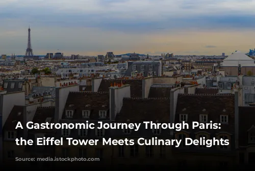 A Gastronomic Journey Through Paris: Where the Eiffel Tower Meets Culinary Delights