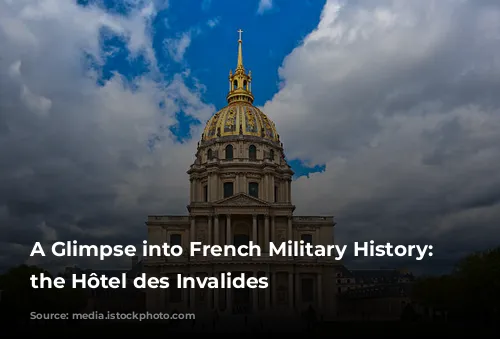 A Glimpse into French Military History: Exploring the Hôtel des Invalides