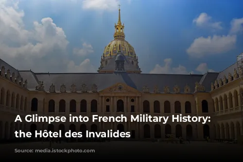 A Glimpse into French Military History: Exploring the Hôtel des Invalides