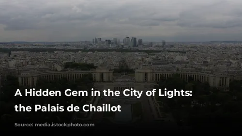 A Hidden Gem in the City of Lights: Exploring the Palais de Chaillot