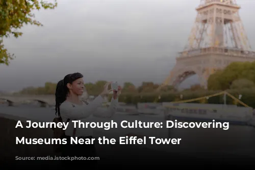 A Journey Through Culture: Discovering Parisian Museums Near the Eiffel Tower