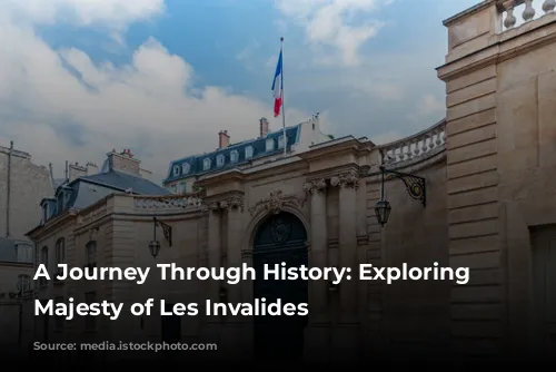 A Journey Through History: Exploring the Majesty of Les Invalides