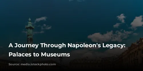 A Journey Through Napoleon's Legacy: From Palaces to Museums