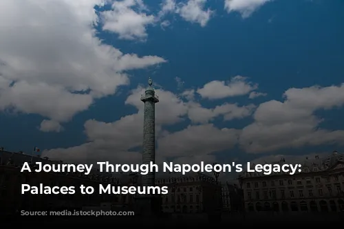 A Journey Through Napoleon's Legacy: From Palaces to Museums